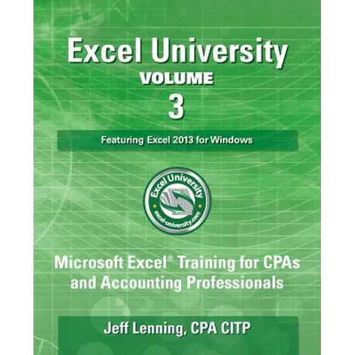 Excel University Volume 3 - Featuring Excel 2013 for Windows: Microsoft Excel Training for CPAs and Accounting Professionals