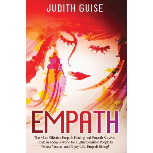 Empath: The Most Effective Empath Healing and Empath Survival Guide in Today's World for Highly Sensitive People to Protect Yourself and Enjoy Life. E