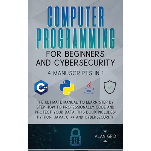Computer Programming for Beginners and Cybersecurity: 4 MANUSCRIPTS IN 1: The Ultimate Manual to Learn step by step How to Professionally Code and Pro