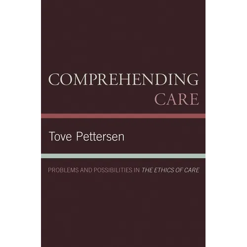 Comprehending Care: Problems and Possibilities in The Ethics of Care