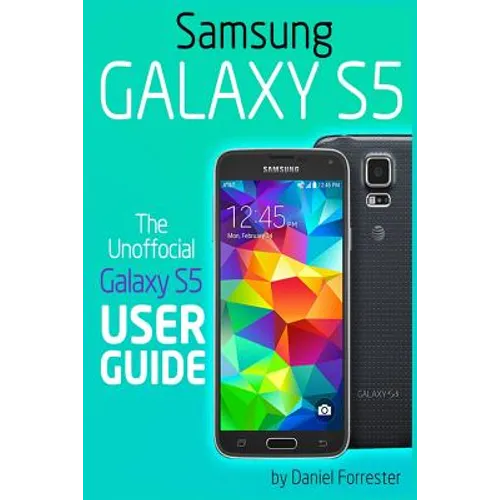 Samsung Galaxy S5: The Unofficial Galaxy S5 User Guide
