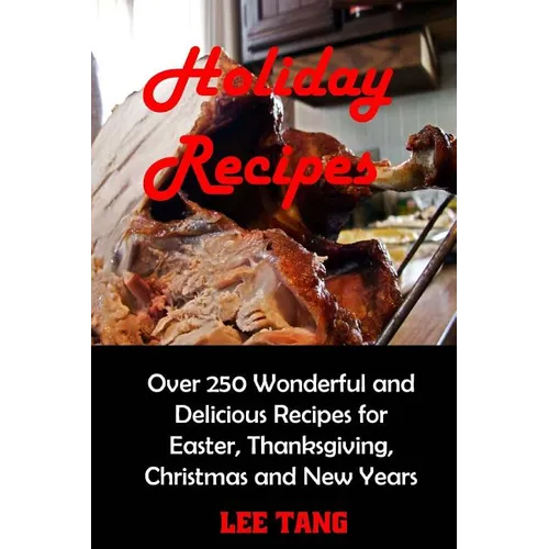 Holiday Recipes: Over 250 Wonderful and Delicious Recipes for Easter, Thanksgiving, Christmas and New Years