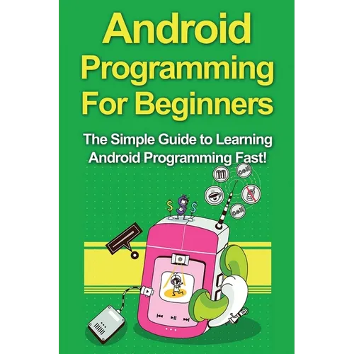 Android Programming For Beginners: The Simple Guide to Learning Android Programming Fast!