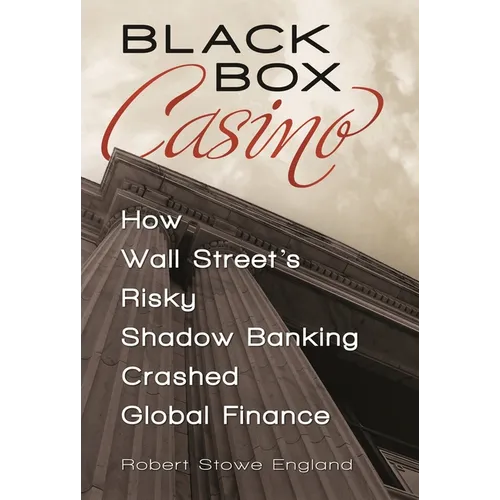 Black Box Casino: How Wall Street's Risky Shadow Banking Crashed Global Finance