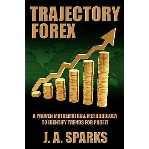 Trajectory Forex: A Proven Mathematical Methodology To Identify Trends For Profit