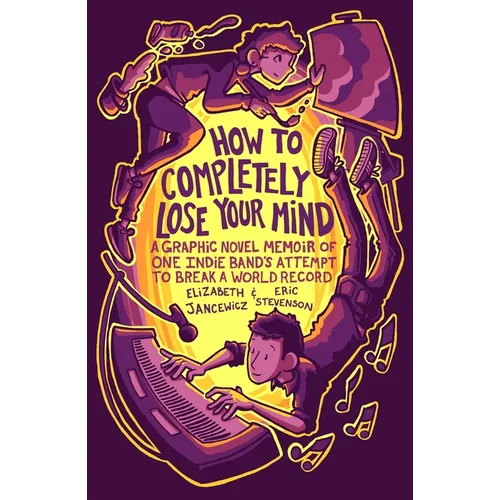 How to Completely Lose Your Mind: A Graphic Novel Memoir of One Indie Band's Attempt to Break a World Record