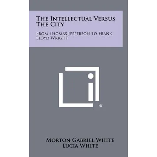 The Intellectual Versus The City: From Thomas Jefferson To Frank Lloyd Wright