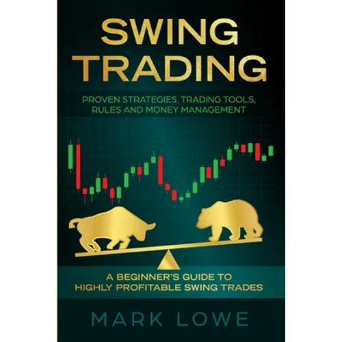 Swing Trading: A Beginner's Guide to Highly Profitable Swing Trades - Proven Strategies, Trading Tools, Rules, and Money Management