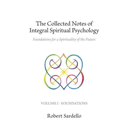 The Collected Notes of Integral Spiritual Psychology: Volume I - Foundations