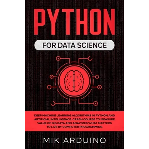 Python for Data Science: Deep Machine Learning Algorithms in Python and Artificial Intelligence. Crash Course to Measure Value of Big Data and