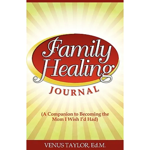 Family Healing Journal: A Companion to Becoming the Mom I Wish I'd Had