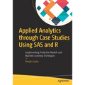 Applied Analytics Through Case Studies Using SAS and R: Implementing Predictive Models and Machine Learning Techniques
