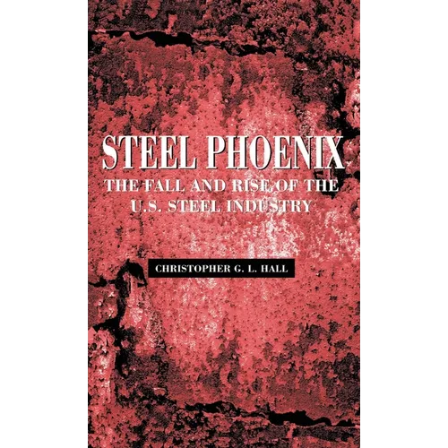 Steel Phoenix: The Fall and Rise of the U.S. Steel Industry