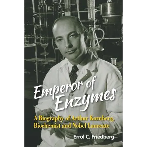 Emperor of Enzymes: A Biography of Arthur Kornberg, Biochemist and Nobel Laureate