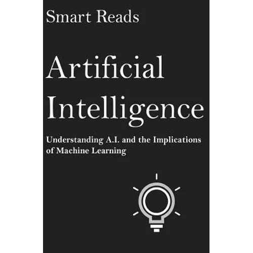 Artificial Intelligence: Understanding A.I. and the Implications of Machine Learning