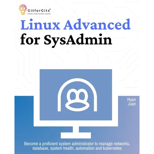 Linux Advanced for SysAdmin: Become a proficient system administrator to manage networks, database, system health, automation and kubernetes