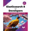 Elasticsearch 8 for Developers: A beginner's guide to indexing, analyzing, searching, and aggregating data - 2nd Edition