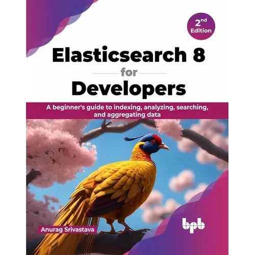 Elasticsearch 8 for Developers: A beginner's guide to indexing, analyzing, searching, and aggregating data - 2nd Edition