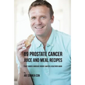 89 Prostate Cancer Juice and Meal Recipes: Fight Cancer, Increase Energy, and Feel Healthier Again