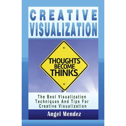 Creative Visualization: The Best Visualization Techniques And Tips For Creative Visualization