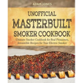 Unofficial Masterbuilt Smoker Cookbook: Ultimate Smoker Cookbook for Real Pitmasters, Irresistible Recipes for Your Electric Smoker