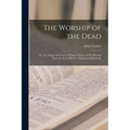 The Worship of the Dead: Or, the Origin and Nature of Pagan Idolatry and Its Bearing Upon the Early History of Egypt and Babylonia