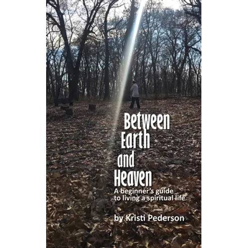Between Earth and Heaven...a beginners guide to a spiritual life