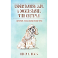 Understanding Lady, A Cocker Spaniel with Chutzpah: A Riverview Animal Shelter Mystery Novel