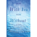 Now With You, Now Without: My Journey Through Life and Loss