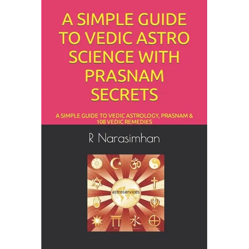 A Simple Guide to Vedic Astro Science with Prasnam Secrets: A Simple Guide to Vedic Astrology, Prasnam & 108 Vedic Remedies
