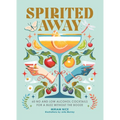 Spirited Away: 60 No and Low Alcohol Cocktails for a Buzz Without the Booze
