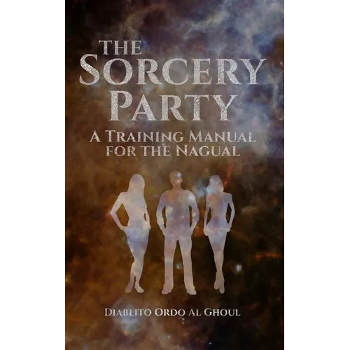 The Sorcery Party: A Training Manual for the Nagual
