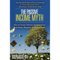The Passive Income Myth: How to Create a Stream of Income from Real Estate, Blogging, Stocks and Bonds