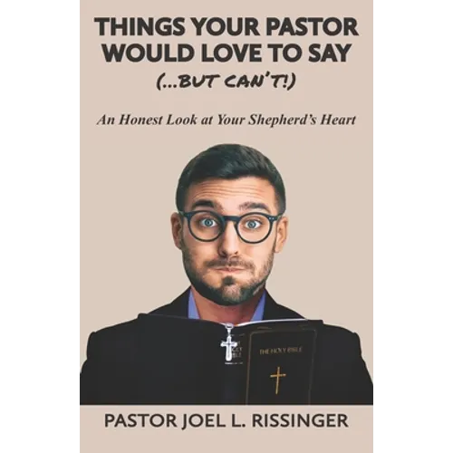 Things Your Pastor Would LOVE to Say (...But Can't!): An Honest Look at Your Shepherd's Heart
