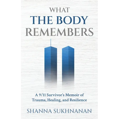 What the Body Remembers: A 9/11 Survivor's Memoir of Trauma, Healing, and Resilience