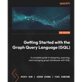 Getting Started with the Graph Query Language (GQL): A complete guide to designing, querying, and managing graph databases with GQL