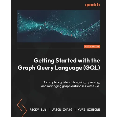 Getting Started with the Graph Query Language (GQL): A complete guide to designing, querying, and managing graph databases with GQL