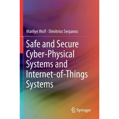 Safe and Secure Cyber-Physical Systems and Internet-Of-Things Systems