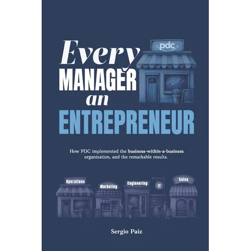 Every Manager an Entrepreneur: How PDC implemented the business-within-a-business organization, and the remarkable results