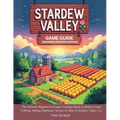Stardew Valley Game Guide (Modern Updated Edition): The Ultimate Beginner-to-Expert Strategy Book to Master Crops, Crafting, Mining, Romance, Secrets