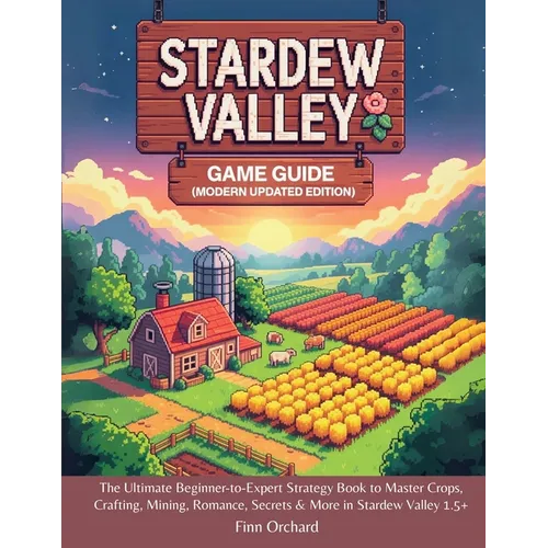 Stardew Valley Game Guide (Modern Updated Edition): The Ultimate Beginner-to-Expert Strategy Book to Master Crops, Crafting, Mining, Romance, Secrets