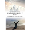 Overcoming Unimaginable Pain The Rock That Is Higher Than I