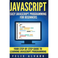 JavaScript: Easy JavaScript Programming For Beginners. Your Step-By-Step Guide to Learning JavaScript Programming