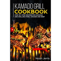 Kamado Grill Cookbook: Step-by-step recipes for Smoking and Grilling Pork, Chicken and Beef