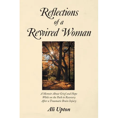 Reflections of a Rewired Woman: A memoir about grief and hope while on the path to recovery after a traumatic brain injury