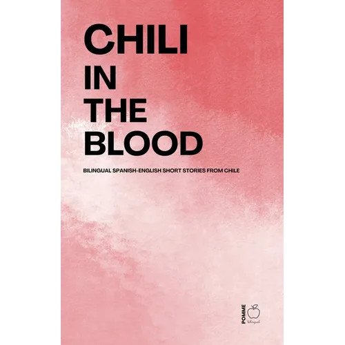 Chili in the Blood: Bilingual Spanish-English Short Stories From Chile