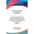 The Errors Of Evolution: An Examination Of The Nebular Theory, Geological Evolution, The Origin Of Life, And Darwinism (1885)