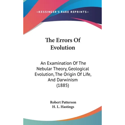 The Errors Of Evolution: An Examination Of The Nebular Theory, Geological Evolution, The Origin Of Life, And Darwinism (1885)