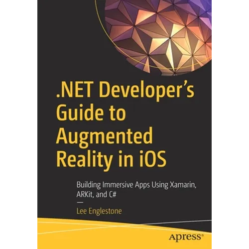 .Net Developer's Guide to Augmented Reality in IOS: Building Immersive Apps Using Xamarin, Arkit, and C#