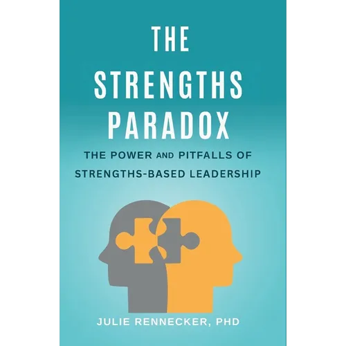 The Strengths Paradox: The Power and Pitfalls of Strengths-Based Leadership